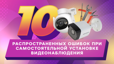 10 распространенных ошибок при самостоятельной установке видеонаблюдения