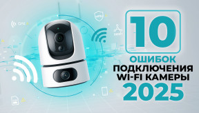 10 самых распространенных ошибок при подключении Wi-Fi видеокамеры (версия 2025)
