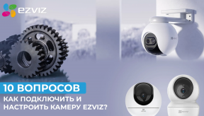 10 вопросов о том, как подключить и настроить камеру Ezviz